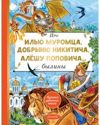 Про Илью Муромца, Добрыню Никитича, Алёшу Поповича...