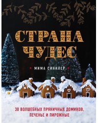 Страна чудес: 30 волшебных пряничных домиков, печенье и пирожные