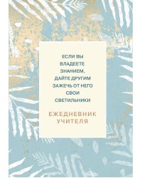 Ежедневник учителя. Если вы владеете знанием, дайте другим зажечь от него свои светильники (А5, 96 л., твердая обложка)