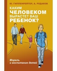 Каким человеком вырастет ваш ребенок? Мораль и воспитание детей