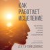 Как работает исцеление. Как настроить внутренние ресурсы организма на выздоровление