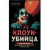 Клоун-убийца. Маньяк Джон Гейси, вдохновивший Стивена Кинга на роман "Оно"