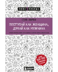 Поступай как женщина, думай как мужчина. Почему мужчины любят, но не женятся, и другие секреты сильного пола