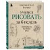 Учимся рисовать за 6 недель. Материалы, техники, идеи (новое оформление)