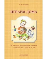 Играем дома.10 готовых развивающих занятий с детьми от года до 3-х лет