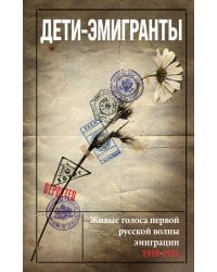 Дети-эмигранты. Живые голоса первой русской волны эмиграции 1918-1924