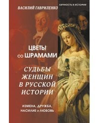 Цветы со шрамами. Судьбы женщин в русской истории. Измена, дружба, насилие и любовь