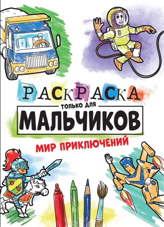 РАСКРАСКА ТОЛЬКО ДЛЯ МАЛЬЧИКОВ. МИР ПРИКЛЮЧЕНИЙ