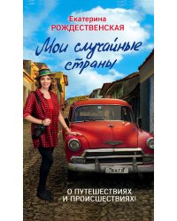 Мои случайные страны. О путешествиях и происшествиях! 2-е издание