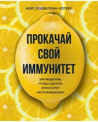 Прокачай свой иммунитет. 100 рецептов, чтобы сделать иммунитет непробиваемым