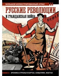 Русские революции и Гражданская война.Большой иллюстрированный атлас