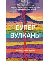 Супервулканы. Неожиданная правда о самых загадочных геологических образованиях Вселенной