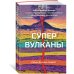 Супервулканы. Неожиданная правда о самых загадочных геологических образованиях Вселенной