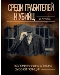 Среди грабителей и убийц. Воспоминания начальника сыскной полиции