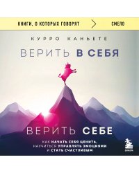 Верить в себя. Верить себе. Как начать себя ценить, научиться управлять эмоциями и стать счастливым