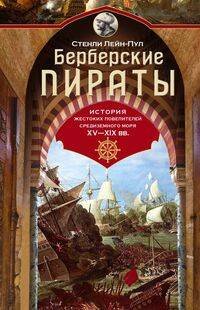 Берберские пираты. История жестоких повелителей Средиземного моря ХV—ХIХ вв.