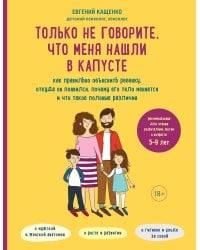 Только не говорите, что меня нашли в капусте. Как правильно объяснить ребенку, откуда он появился, почему его тело меняется и что такое половые различия