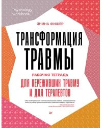 Трансформация травмы. Рабочая тетрадь для переживших травму и для терапевтов