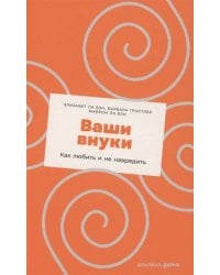 Ваши внуки: Как любить и не навредить