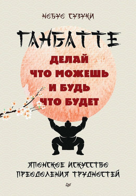 Ганбатте: делай что можешь, и будь что будет. Японское искусство преодоления  трудностей