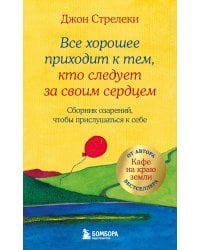 Все хорошее приходит к тем, кто следует за своим сердцем. Cборник озарений, чтобы прислушаться к себе