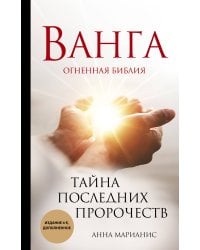 Ванга. Тайна последних пророчеств (4-е, дополненное издание Огненной Библии)