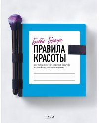 Бобби Браун. Правила красоты. Все, что тебе нужно знать о здоровых привычках, идеальной коже и безупречном макияже