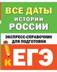 Все даты истории России. Экспресс-справочник для подготовки к ЕГЭ