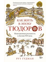 Как жить в эпоху Тюдоров. Повседневная реальность в Англии ХVI века