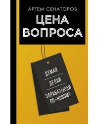 Цена вопроса. Думай, делай и зарабатывай по- новому