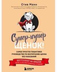 Супер-пупер щенок! Самое простое пошаговое руководство по воспитанию щенка без наказаний