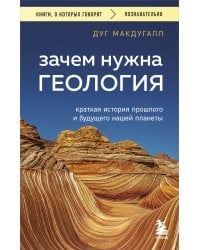 Зачем нужна геология. Краткая история прошлого и будущего нашей планеты