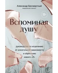 Вспоминая душу. Руководство по исцелению от алкогольной зависимости и обретению нового "Я"