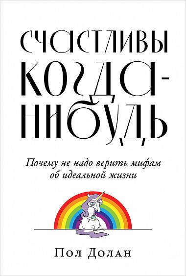 Счастливы когда-нибудь: Почему не надо верить мифам об идеальной жизни