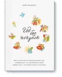 Год без покупок. Как я отказалась от бессмысленных трат и обнаружила, что полноценная жизнь дороже в