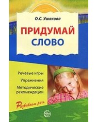 Придумай слово. Речевые игры и упражнения для дошкольников.Кн.для восп.дет.сада и родителей 4-е изд., испр./ Ушакова О.С.