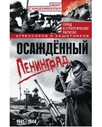 Осаждённый Ленинград. Город в стратегических расчетах агрессоров и защитников. 1941—1944