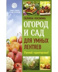 Огород и сад для умных лентяев. Урожай гарантирован!