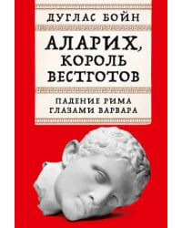 Аларих, король вестготов: Падение Рима глазами варвара