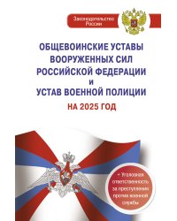 Общевоинские уставы Вооруженных Сил Российской Федерации и Устав военной полиции на 2025 год + уголовная ответственность за преступления против военной службы