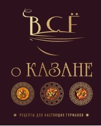 Всё о казане. Рецепты для настоящих гурманов. Подарочное издание