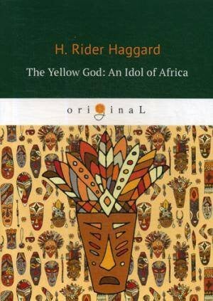 The Yellow God: An Idol of Africa = Желтый бог: африканский идол: на англ.яз