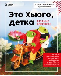 Это Хьюго, детка. Амигуруми-лягушонок: жизнь и приключения в пошаговых мастер-классах