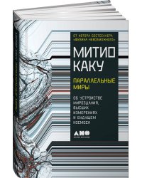 Параллельные миры: Об устройстве мироздания, высших измерениях и будущем космоса