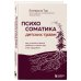 Психосоматика детских травм: как услышать своего ребенка и помочь ему стать здоровым