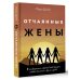 Отчаянные жены. 6 неожиданных секретов, как вернуть любовь, внимание и время мужа