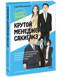 Крутой менеджер Сакигакэ. Как наладить коммуникацию, преодолеть сопротивление переменам и привести команду к успеху