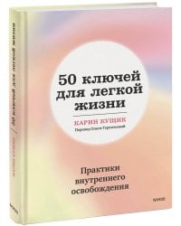 50 ключей для легкой жизни. Практики внутреннего освобождения