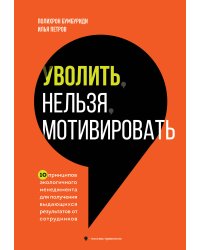 Уволить нельзя мотивировать. 10 принципов экологичного менеджмента для получения выдающихся результатов от сотрудников