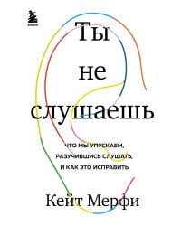 Ты не слушаешь. Что мы упускаем, разучившись слушать, и как это исправить